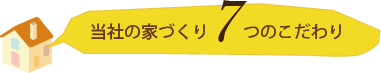 当社の家づくり7つのこだわり